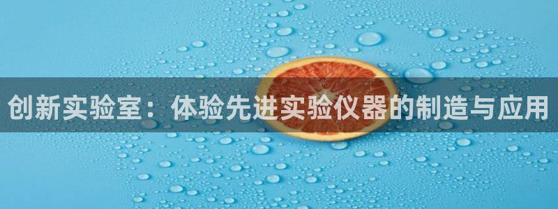 意昂体育3平台APP：创新实验室：体验先进实验仪器的制造与应