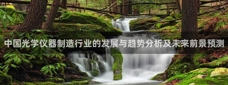 意昂体育3平台注册流程视频：中国光学仪器制造行业的发展与趋势