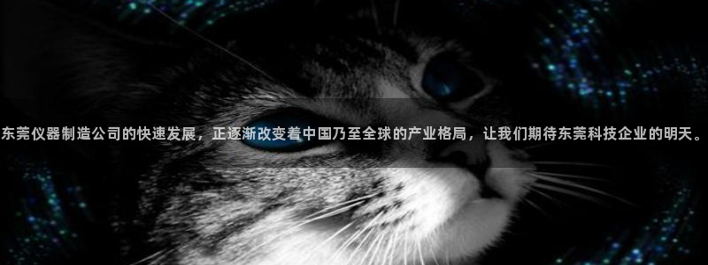 意昂3集团官网首页：东莞仪器制造公司的快速发展，正逐渐改变着