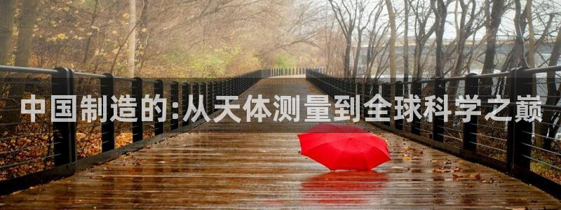 意昂3娱乐下载：中国制造的:从天体测量到全球科学之巅