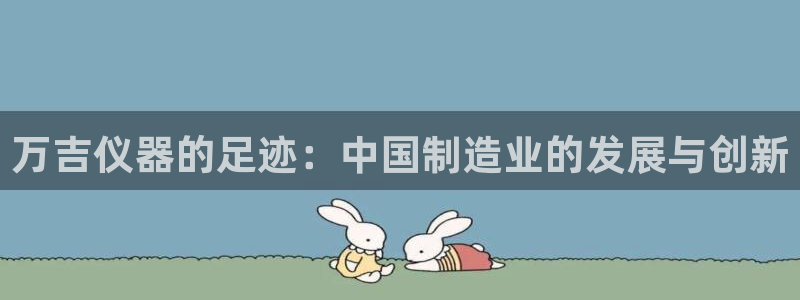 意昂体育3平台是正规平台吗安全吗：万吉仪器的足迹：中国制造业