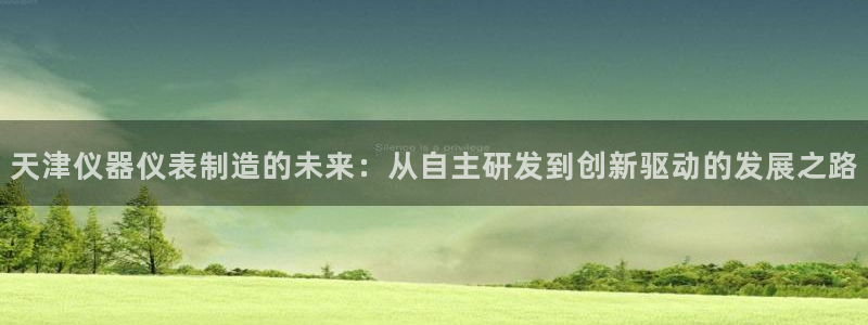 意昂体育3平台注册流程视频：天津仪器仪表制造的未来：从自主研