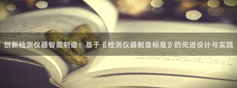 意昂3娱乐首页官网下载：创新检测仪器智能制造：基于《检测仪器