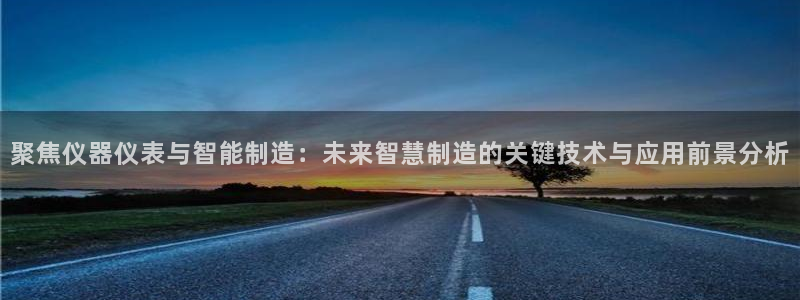 意昂平台体育：聚焦仪器仪表与智能制造：未来智慧制造的关键技术