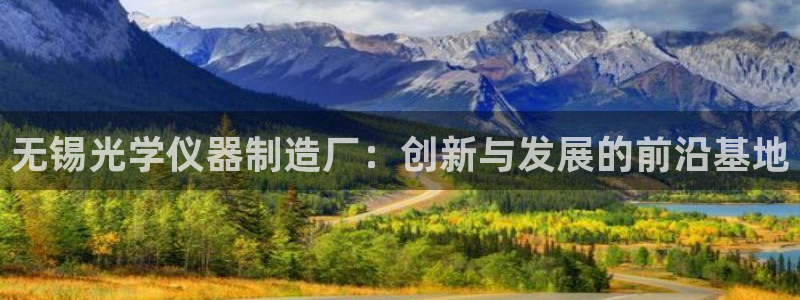 意昂3开户：无锡光学仪器制造厂：创新与发展的前沿基地