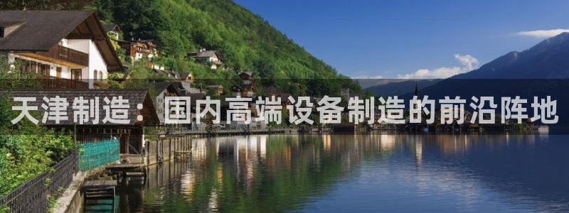 海南意昂体育3发展怎么样：天津制造：国内高端设备制造的前沿阵