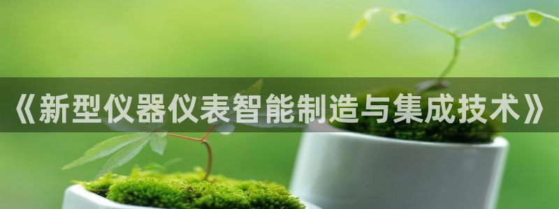 意昂体育3平台注册流程图：《新型仪器仪表智能制造与集成技术》