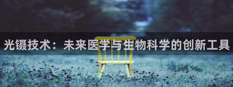 意昂3科技：光镊技术：未来医学与生物科学的创新工具