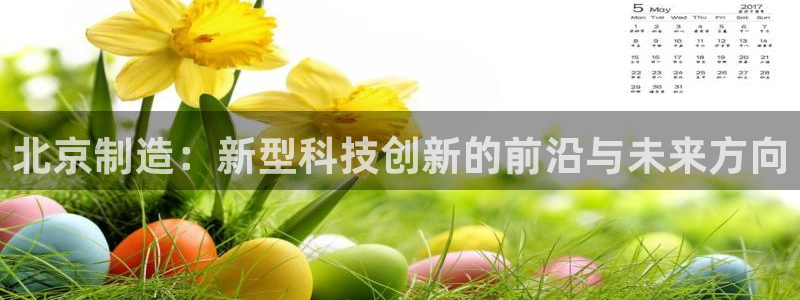 意昂体育3平台是正规平台吗安全吗：北京制造：新型科技创新的前