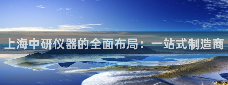 意昂体育3平台注册流程视频：上海中研仪器的全面布局：一站式制