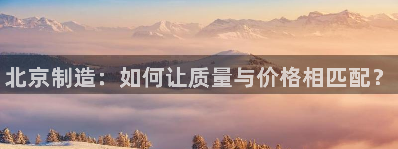 意昂3科技：北京制造：如何让质量与价格相匹配？