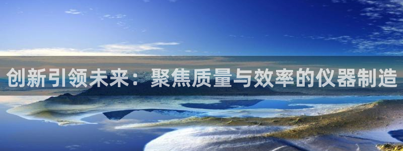 意昂3代理：创新引领未来：聚焦质量与效率的仪器制造