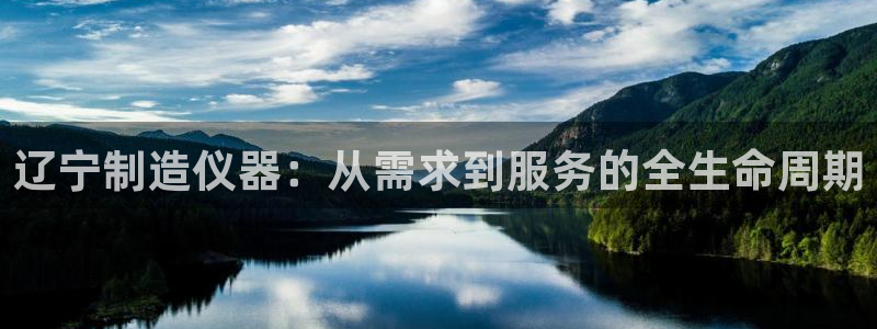 意昂体育3娱乐：辽宁制造仪器：从需求到服务的全生命周期