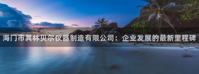 意昂体育3娱乐：海门市其林贝尔仪器制造有限公司：企业发展的最