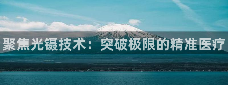 意昂3娱乐平台：聚焦光镊技术：突破极限的精准医疗